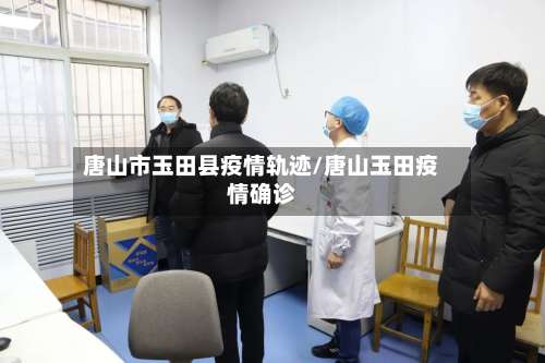 唐山市玉田县疫情轨迹/唐山玉田疫情确诊