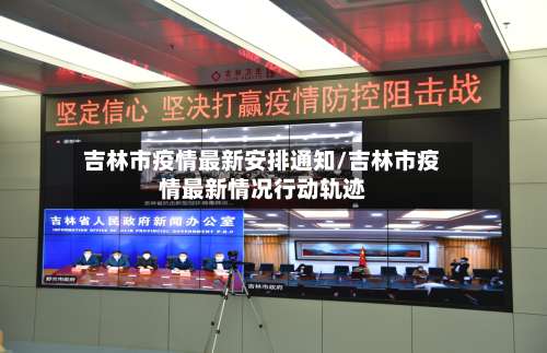 吉林市疫情最新安排通知/吉林市疫情最新情况行动轨迹