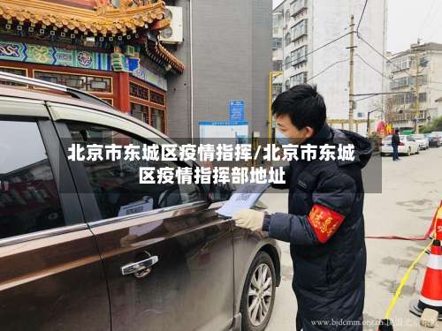 北京市东城区疫情指挥/北京市东城区疫情指挥部地址