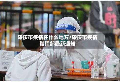 肇庆市疫情在什么地方/肇庆市疫情指挥部最新通知