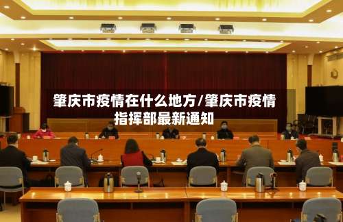 肇庆市疫情在什么地方/肇庆市疫情指挥部最新通知-第2张图片