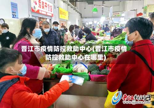 晋江市疫情防控救助中心(晋江市疫情防控救助中心在哪里)