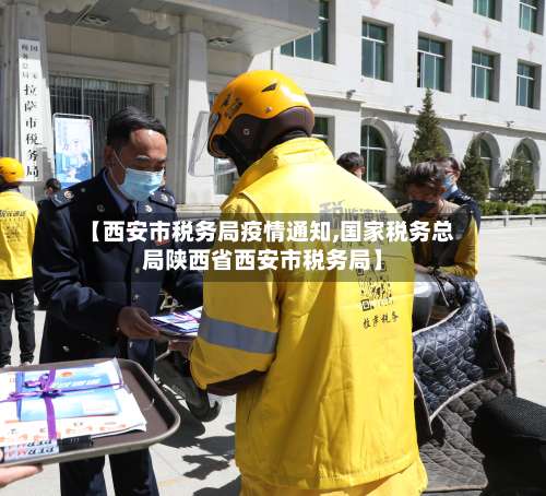 【西安市税务局疫情通知,国家税务总局陕西省西安市税务局】-第2张图片