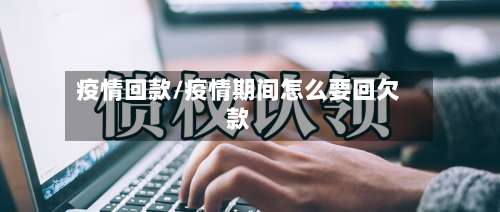 疫情回款/疫情期间怎么要回欠款-第2张图片