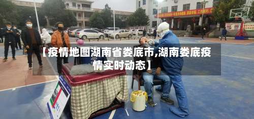 【疫情地图湖南省娄底市,湖南娄底疫情实时动态】