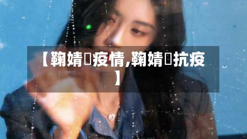 【鞠婧祎疫情,鞠婧祎抗疫】-第2张图片