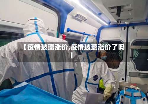 【疫情玻璃涨价,疫情玻璃涨价了吗】-第2张图片