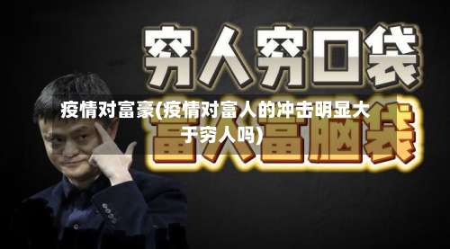 疫情对富豪(疫情对富人的冲击明显大于穷人吗)