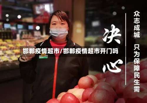 邯郸疫情超市/邯郸疫情超市开门吗-第2张图片