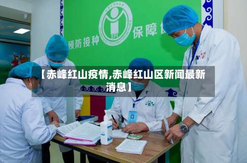 【赤峰红山疫情,赤峰红山区新闻最新消息】