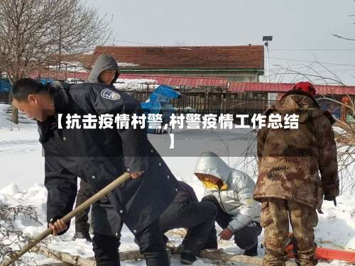 【抗击疫情村警,村警疫情工作总结】