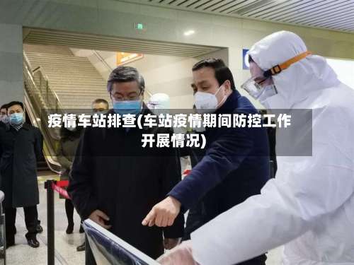 疫情车站排查(车站疫情期间防控工作开展情况)