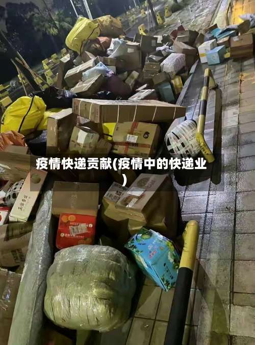 疫情快递贡献(疫情中的快递业)
