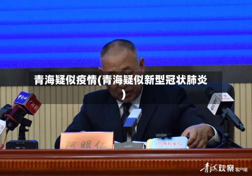 青海疑似疫情(青海疑似新型冠状肺炎)-第2张图片