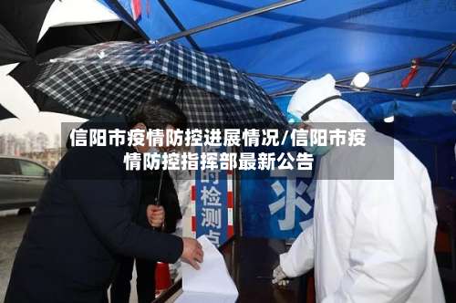 信阳市疫情防控进展情况/信阳市疫情防控指挥部最新公告