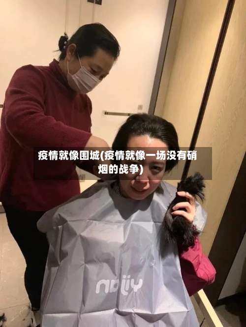 疫情就像围城(疫情就像一场没有硝烟的战争)