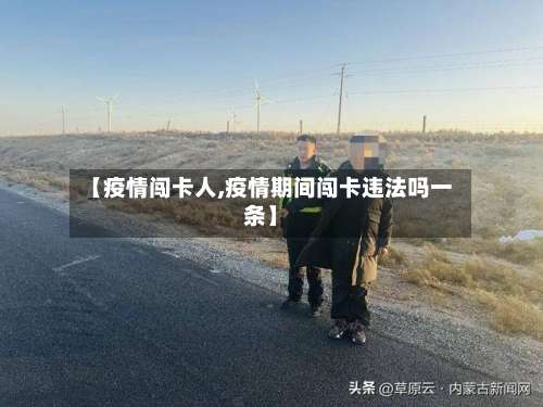 【疫情闯卡人,疫情期间闯卡违法吗一条】-第2张图片