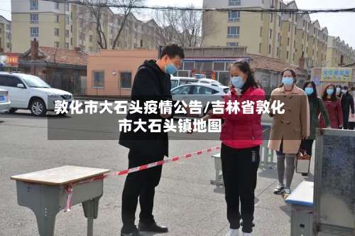 敦化市大石头疫情公告/吉林省敦化市大石头镇地图