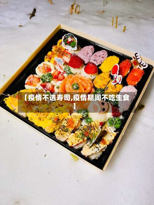 【疫情不选寿司,疫情期间不吃生食】-第2张图片
