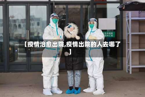 【疫情治愈出院,疫情出院的人去哪了】-第2张图片