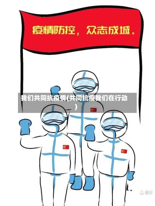 我们共同抗疫情(共同抗疫我们在行动)-第2张图片