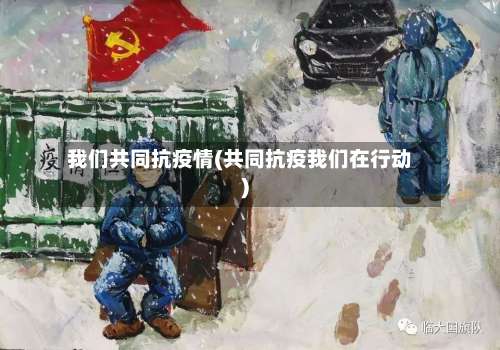 我们共同抗疫情(共同抗疫我们在行动)