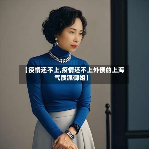【疫情还不上,疫情还不上外债的上海气质派御姐】