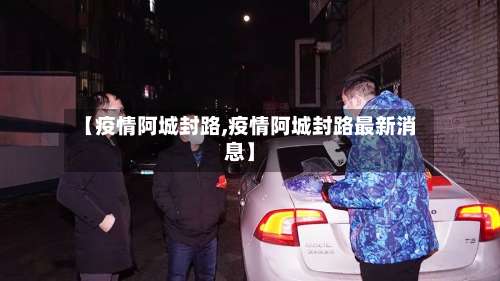 【疫情阿城封路,疫情阿城封路最新消息】-第2张图片