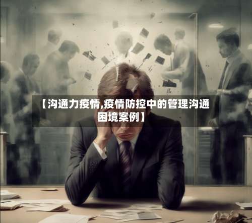 【沟通力疫情,疫情防控中的管理沟通困境案例】