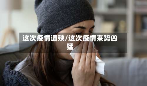 这次疫情遭殃/这次疫情来势凶猛