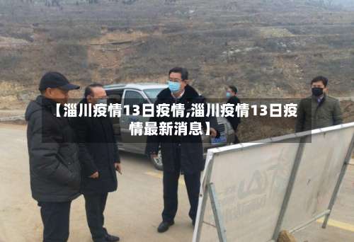 【淄川疫情13日疫情,淄川疫情13日疫情最新消息】-第2张图片