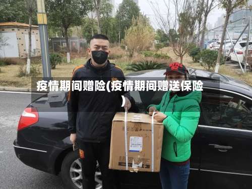 疫情期间赠险(疫情期间赠送保险)-第2张图片