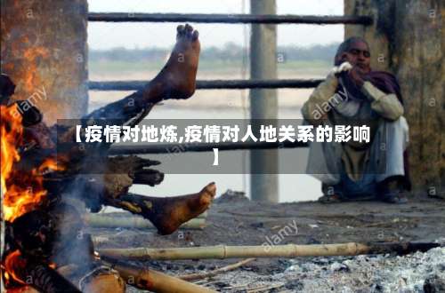 【疫情对地炼,疫情对人地关系的影响】