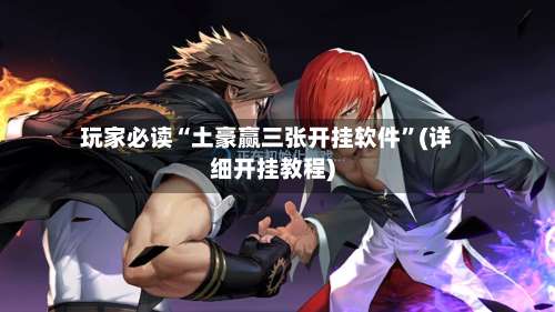 玩家必读“土豪赢三张开挂软件”(详细开挂教程)-第2张图片