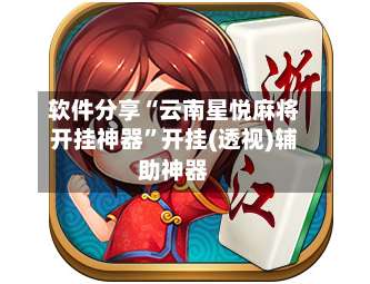 软件分享“云南星悦麻将开挂神器”开挂(透视)辅助神器-第3张图片