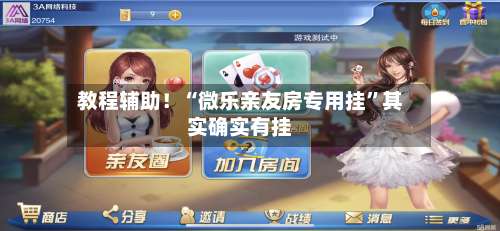 教程辅助！“微乐亲友房专用挂”其实确实有挂-第2张图片