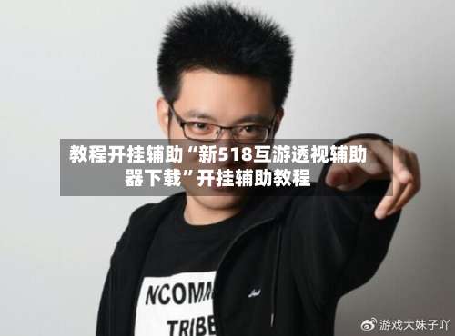 教程开挂辅助“新518互游透视辅助器下载	”开挂辅助教程-第2张图片