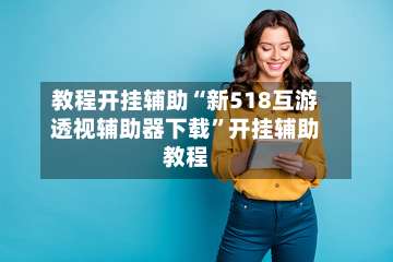 教程开挂辅助“新518互游透视辅助器下载”开挂辅助教程-第3张图片