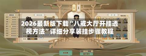 2026最新版下载“八戒大厅开挂透视方法”详细分享装挂步骤教程-第3张图片