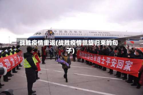 战胜疫情重返(战胜疫情凯旋归来的句子)