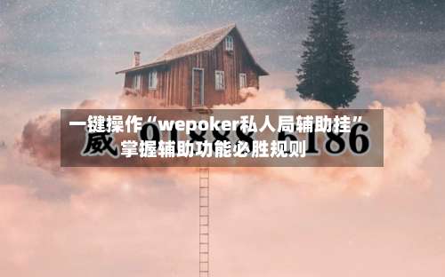 一键操作“wepoker私人局辅助挂”掌握辅助功能必胜规则-第3张图片