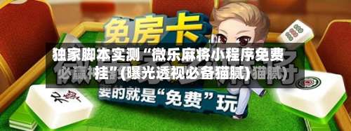 独家脚本实测“微乐麻将小程序免费挂	”(曝光透视必备猫腻)-第2张图片