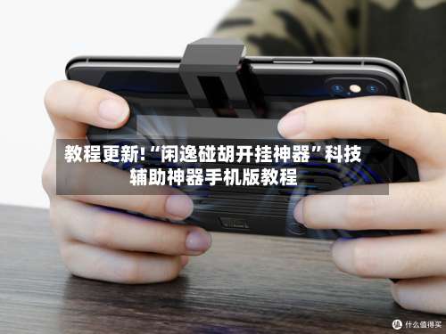 教程更新!“闲逸碰胡开挂神器”科技辅助神器手机版教程