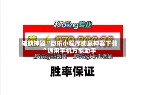 辅助神器“微乐小程序助赢神器下载”通用手机万能助手-第2张图片