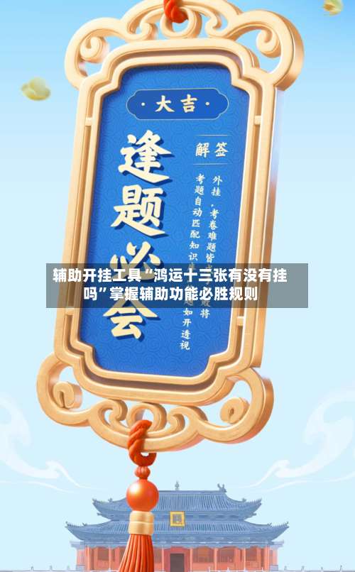 辅助开挂工具“鸿运十三张有没有挂吗”掌握辅助功能必胜规则-第2张图片