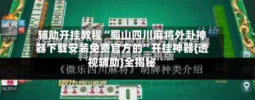 辅助开挂教程“蜀山四川麻将外卦神器下载安装免费官方的”开挂神器{透视辅助}全揭秘-第3张图片
