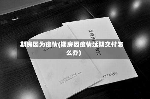 期房因为疫情(期房因疫情延期交付怎么办)