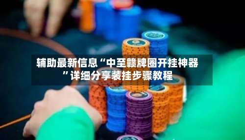 辅助最新信息“中至赣牌圈开挂神器	”详细分享装挂步骤教程-第2张图片