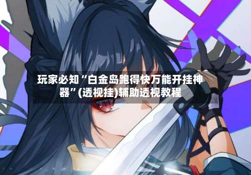 玩家必知“白金岛跑得快万能开挂神器”(透视挂)辅助透视教程-第3张图片