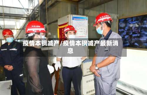 疫情本钢减产/疫情本钢减产最新消息-第2张图片